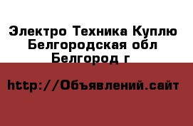 Электро-Техника Куплю. Белгородская обл.,Белгород г.